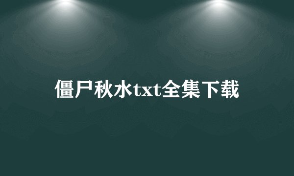 僵尸秋水txt全集下载