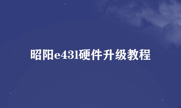 昭阳e43l硬件升级教程