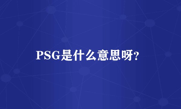 PSG是什么意思呀？