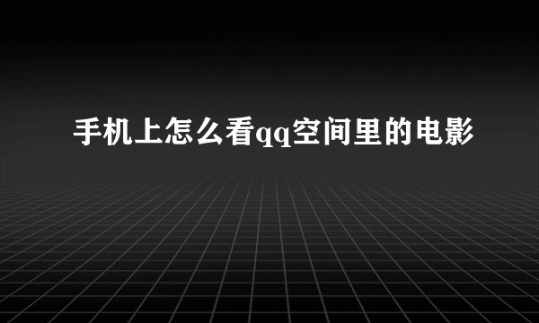 手机上怎么看qq空间里的电影