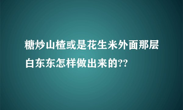 糖炒山楂或是花生米外面那层白东东怎样做出来的??