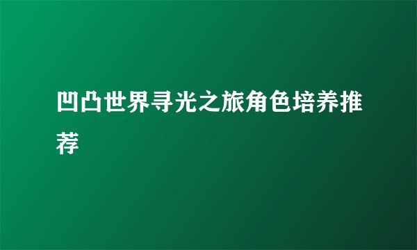 凹凸世界寻光之旅角色培养推荐