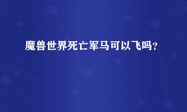 魔兽世界死亡军马可以飞吗？