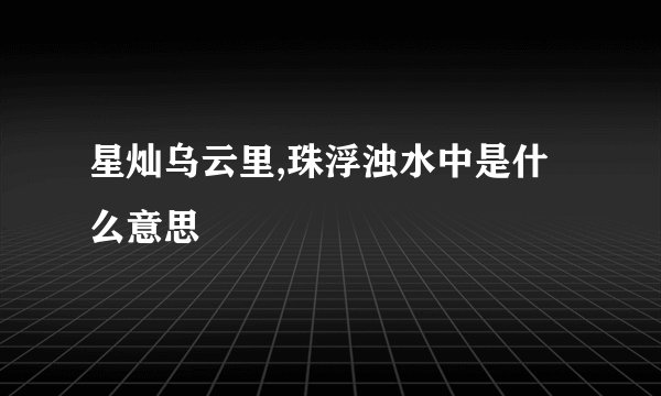 星灿乌云里,珠浮浊水中是什么意思