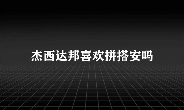 杰西达邦喜欢拼搭安吗