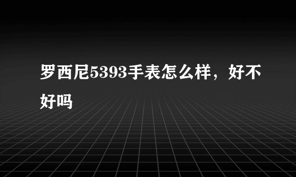 罗西尼5393手表怎么样，好不好吗