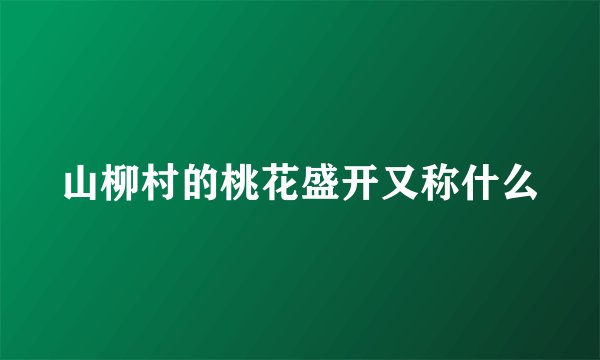 山柳村的桃花盛开又称什么