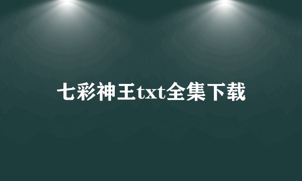七彩神王txt全集下载