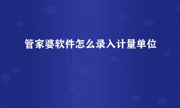 管家婆软件怎么录入计量单位