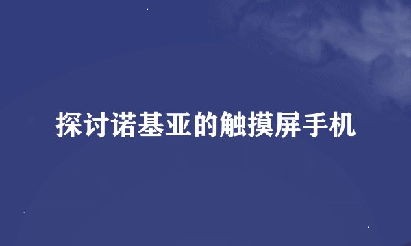探讨诺基亚的触摸屏手机