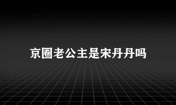 京圈老公主是宋丹丹吗