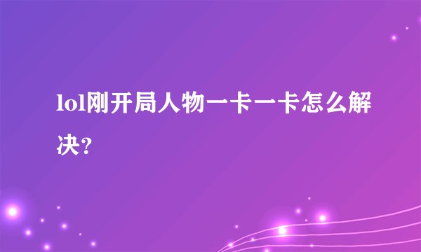 lol刚开局人物一卡一卡怎么解决？