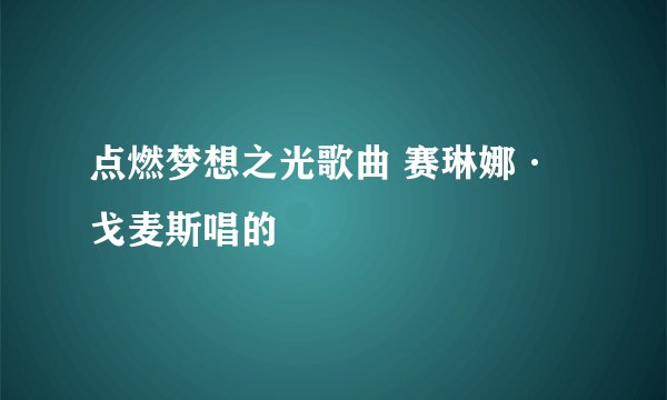 点燃梦想之光歌曲 赛琳娜·戈麦斯唱的