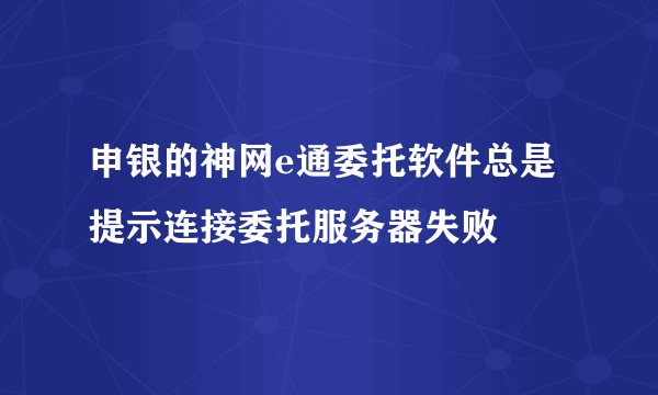 申银的神网e通委托软件总是提示连接委托服务器失败