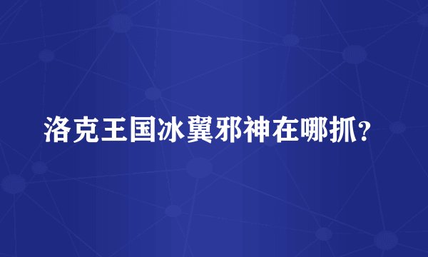 洛克王国冰翼邪神在哪抓？