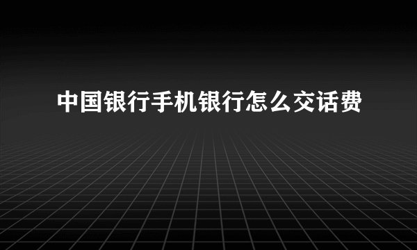 中国银行手机银行怎么交话费