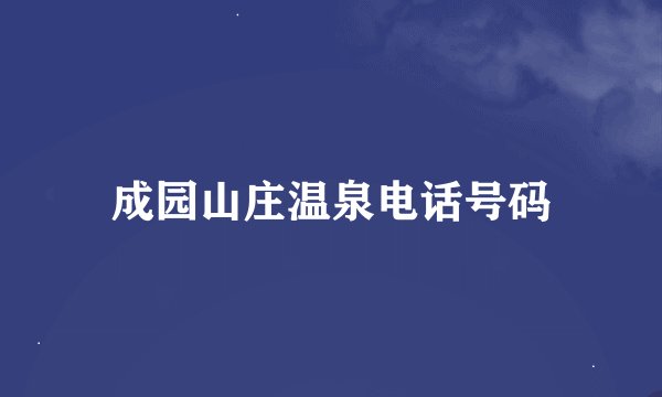 成园山庄温泉电话号码