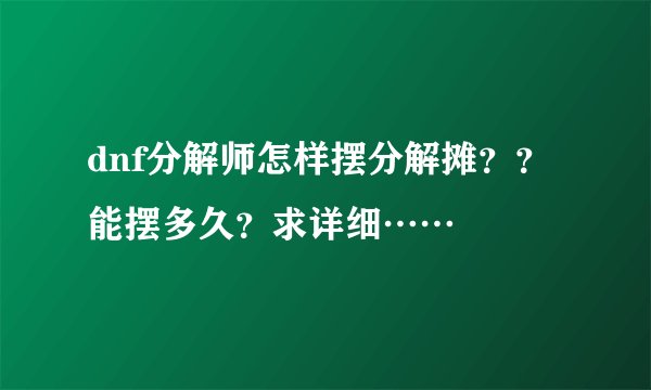 dnf分解师怎样摆分解摊？？能摆多久？求详细……