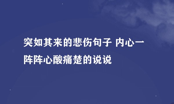 突如其来的悲伤句子 内心一阵阵心酸痛楚的说说