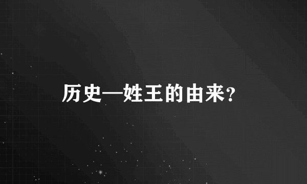 历史—姓王的由来？