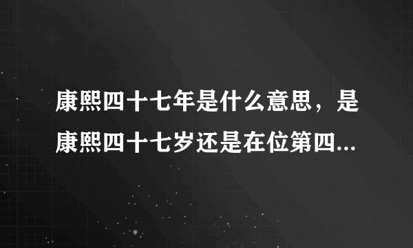 康熙四十七年是什么意思，是康熙四十七岁还是在位第四十七年？宋朝也可以这么写吗？求答案，写小说急用！