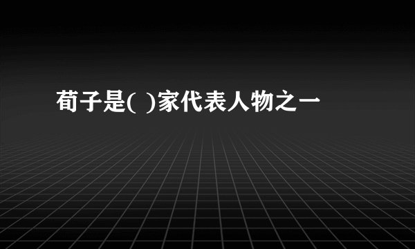 荀子是( )家代表人物之一