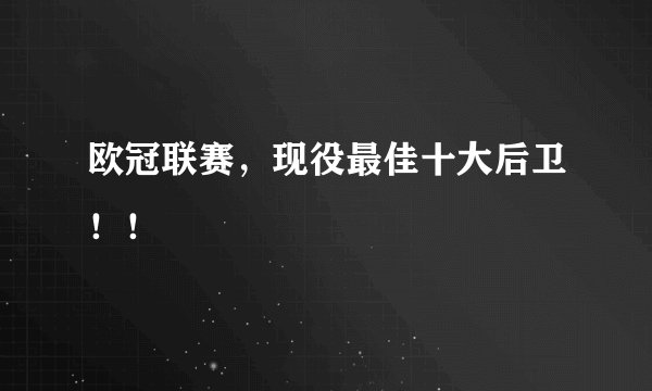 欧冠联赛，现役最佳十大后卫！！