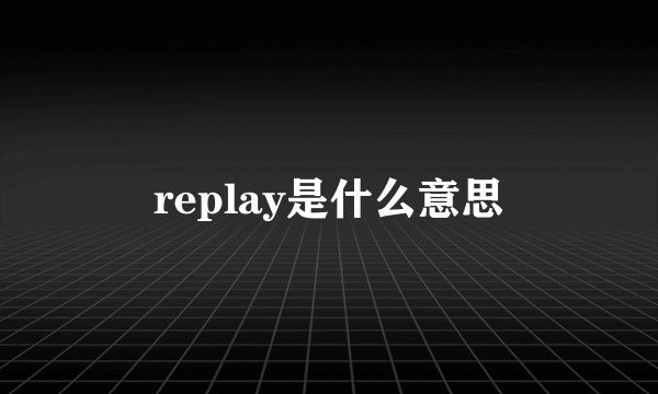 replay是什么意思