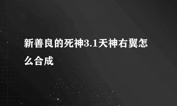 新善良的死神3.1天神右翼怎么合成