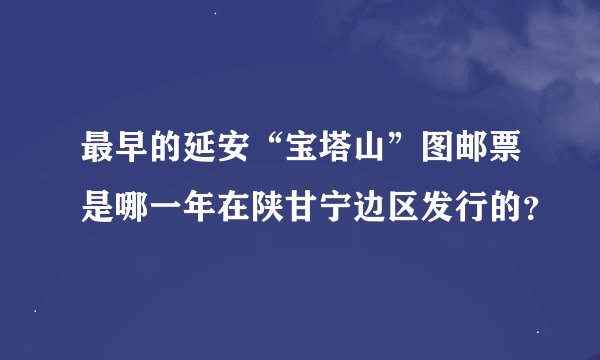 最早的延安“宝塔山”图邮票是哪一年在陕甘宁边区发行的？