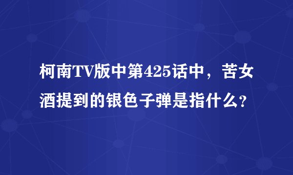 柯南TV版中第425话中，苦女酒提到的银色子弹是指什么？
