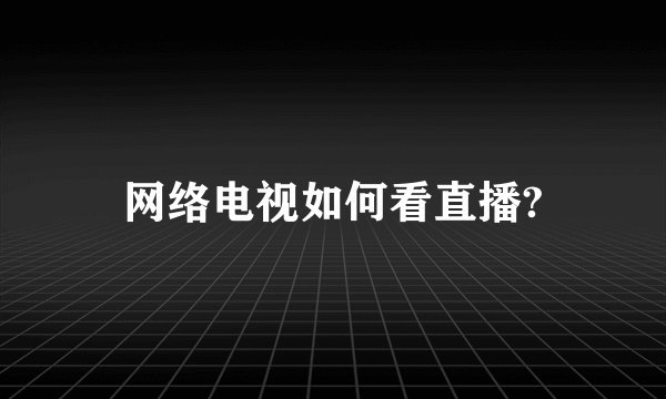 网络电视如何看直播?