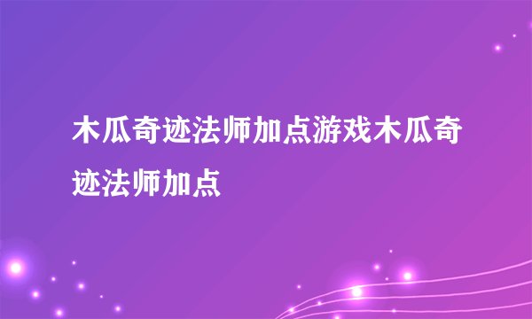 木瓜奇迹法师加点游戏木瓜奇迹法师加点
