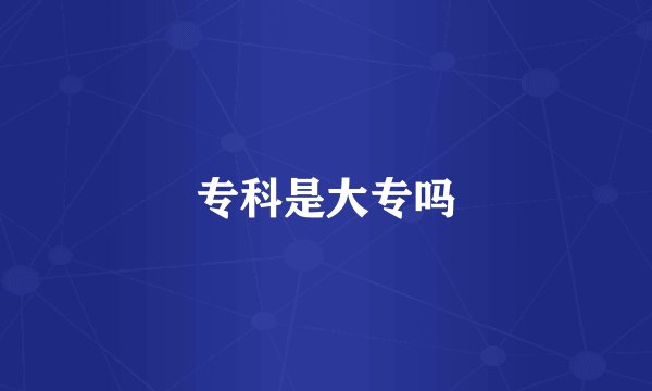 专科是大专吗