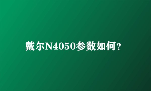 戴尔N4050参数如何？