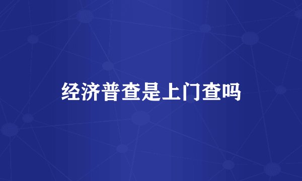 经济普查是上门查吗