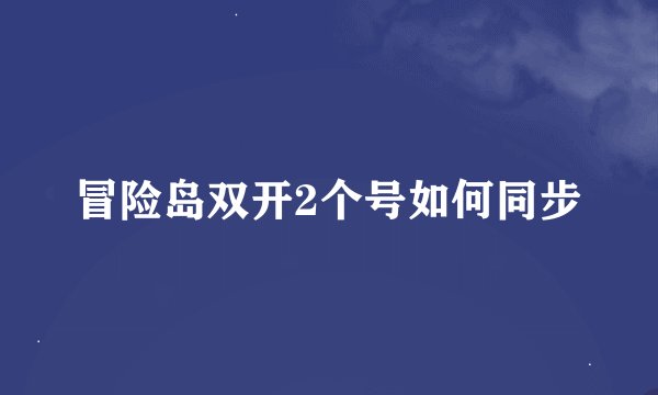 冒险岛双开2个号如何同步