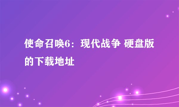 使命召唤6：现代战争 硬盘版的下载地址