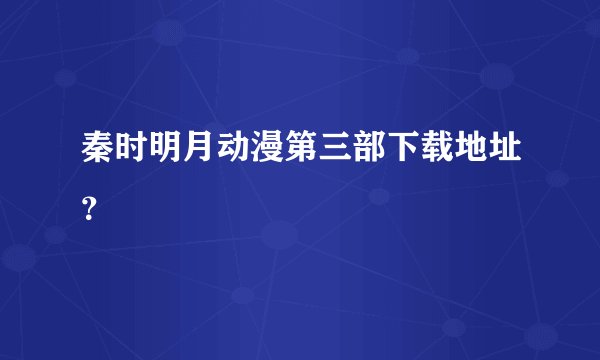 秦时明月动漫第三部下载地址？