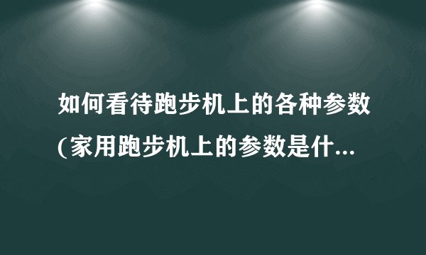 如何看待跑步机上的各种参数(家用跑步机上的参数是什么意思)