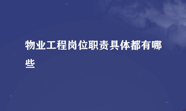 物业工程岗位职责具体都有哪些