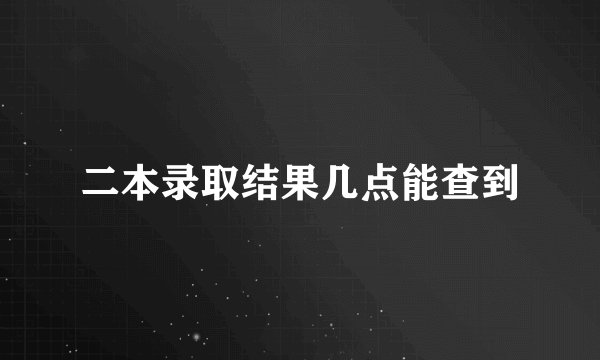 二本录取结果几点能查到