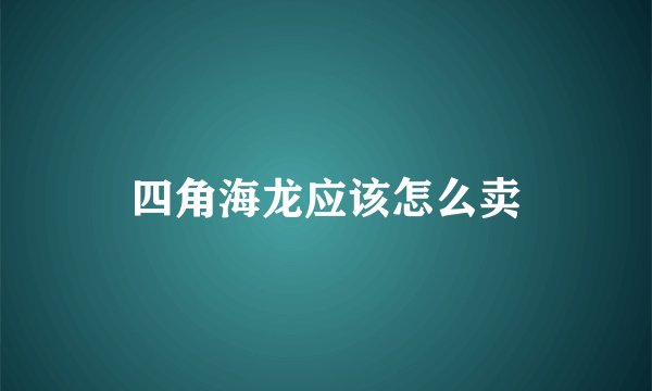 四角海龙应该怎么卖