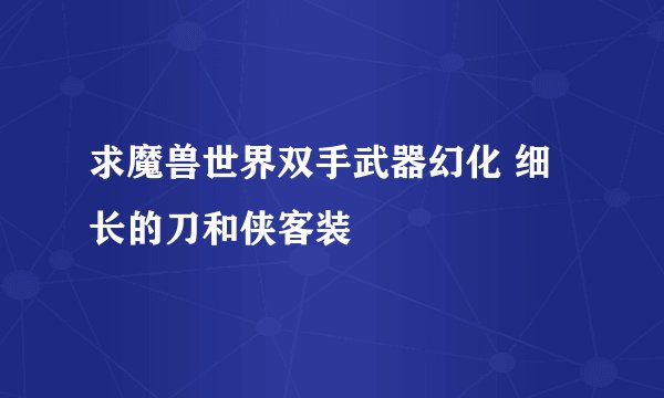 求魔兽世界双手武器幻化 细长的刀和侠客装