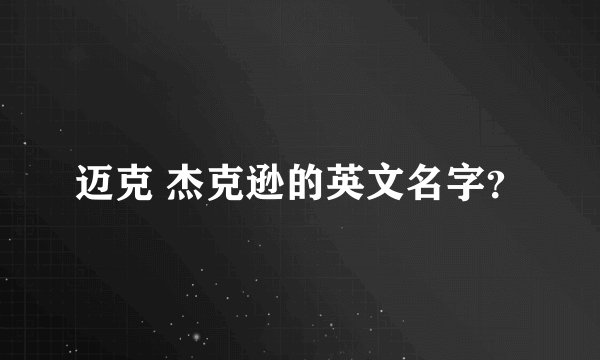 迈克 杰克逊的英文名字？