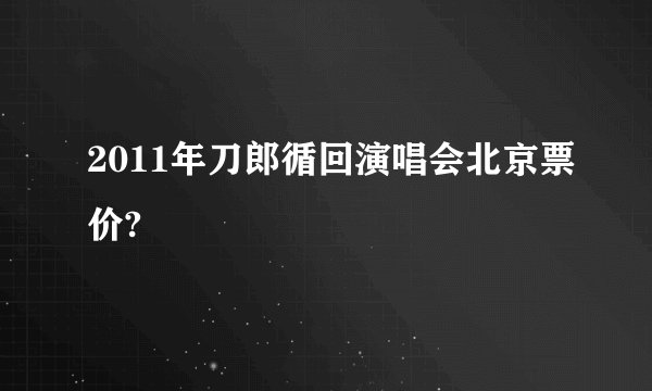 2011年刀郎循回演唱会北京票价?