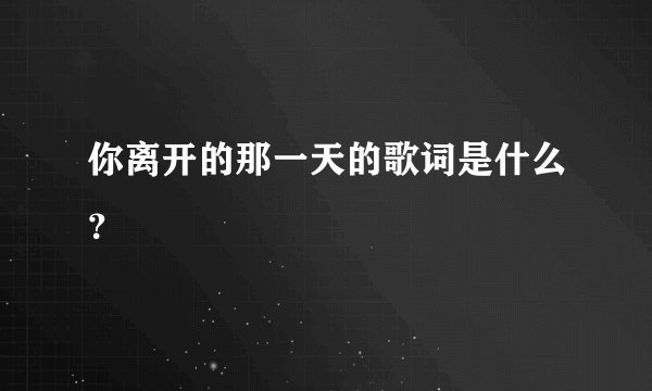 你离开的那一天的歌词是什么？