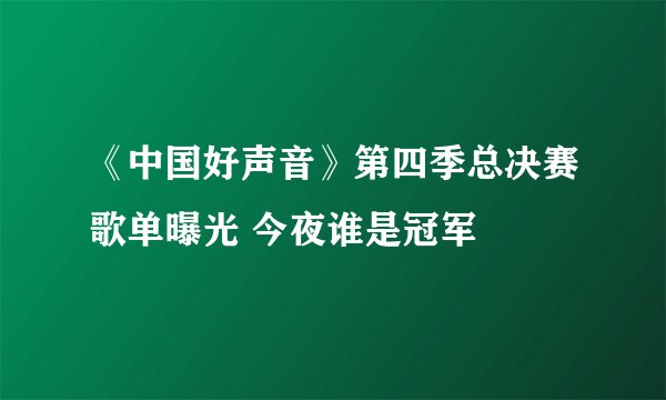 《中国好声音》第四季总决赛歌单曝光 今夜谁是冠军