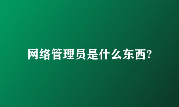 网络管理员是什么东西?