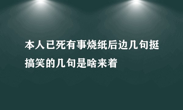 本人已死有事烧纸后边几句挺搞笑的几句是啥来着